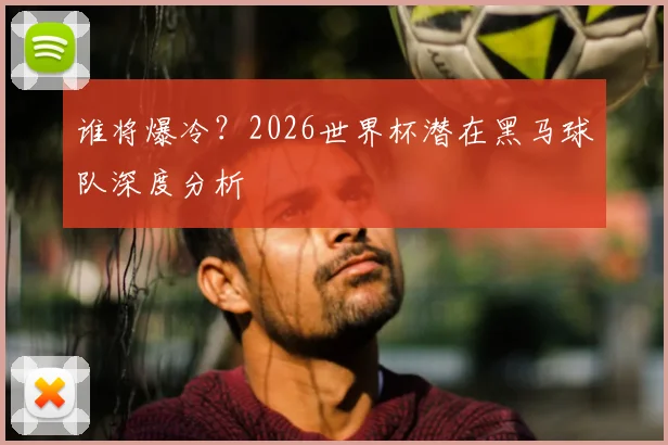 谁将爆冷？2026世界杯潜在黑马球队深度分析
