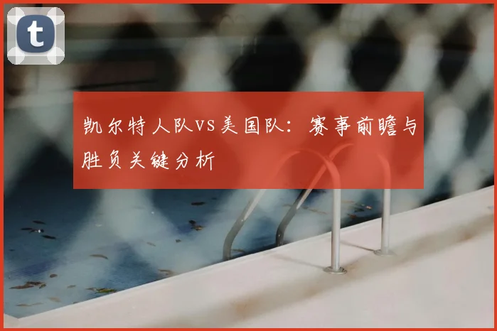 凯尔特人队vs美国队:赛事前瞻与胜负关键分析