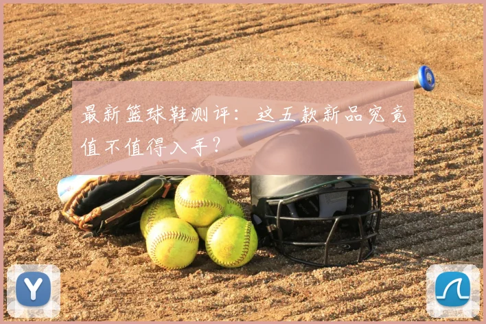 最新篮球鞋测评：这五款新品究竟值不值得入手？