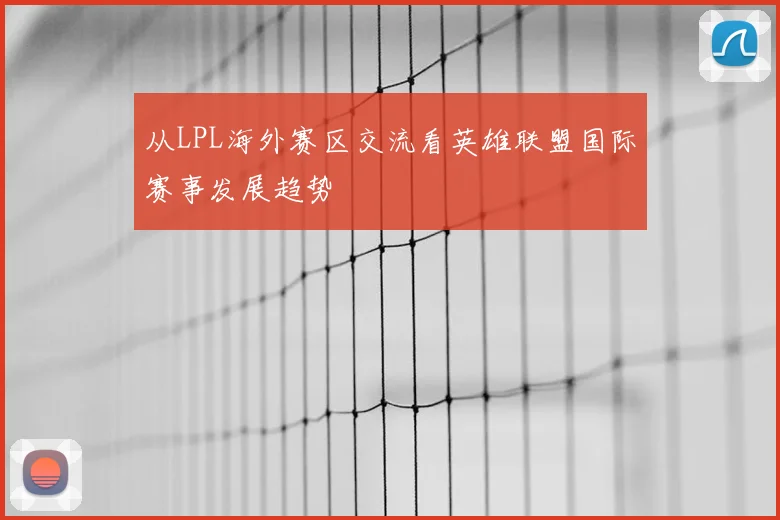 从LPL海外赛区交流看英雄联盟国际赛事发展趋势