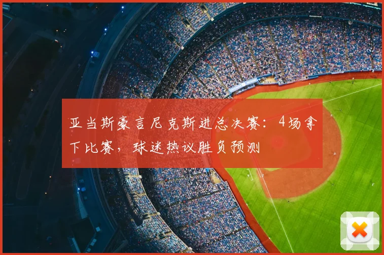 亚当斯豪言尼克斯进总决赛:4场拿下比赛,球迷热议胜负预测