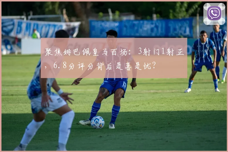聚焦姆巴佩皇马百场:3射门1射正,6.8分评分背后是喜是忧?