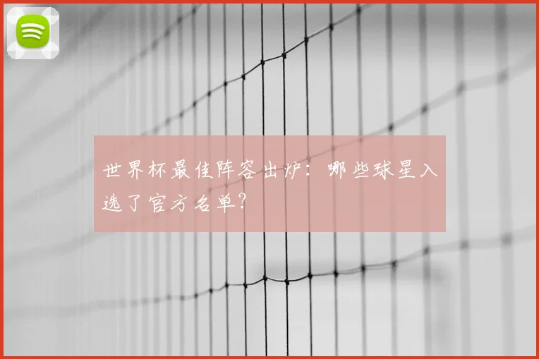 世界杯最佳阵容出炉：哪些球星入选了官方名单？