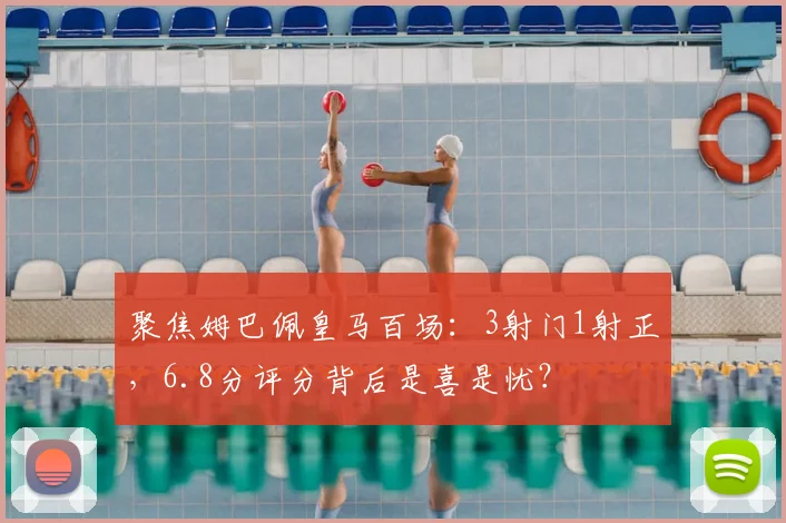 聚焦姆巴佩皇马百场：3射门1射正，6.8分评分背后是喜是忧？