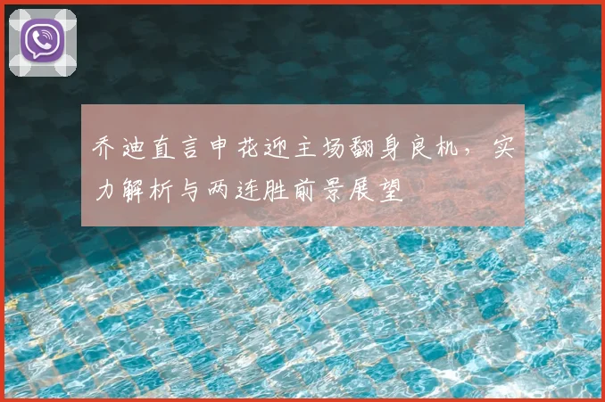 乔迪直言申花迎主场翻身良机，实力解析与两连胜前景展望