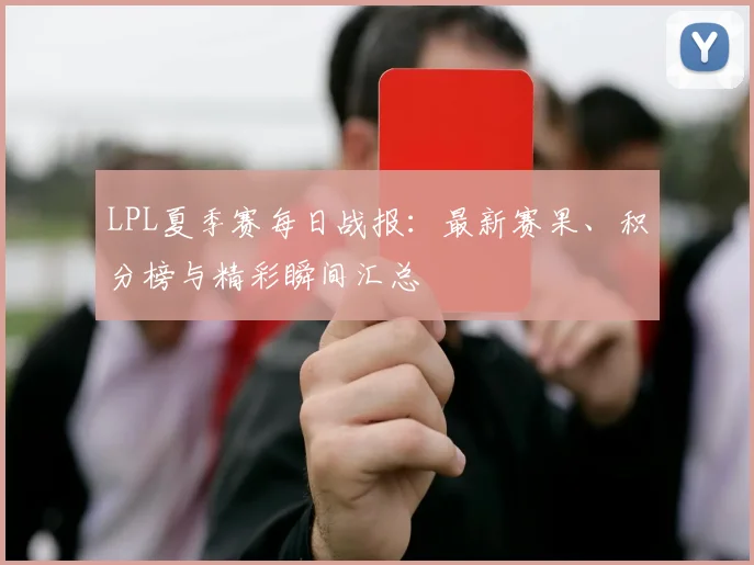 LPL夏季赛每日战报：最新赛果、积分榜与精彩瞬间汇总