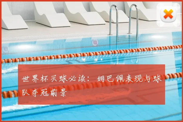 世界杯买球必读:姆巴佩表现与球队夺冠前景