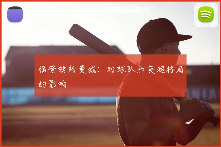福登续约曼城：对球队和英超格局的影响