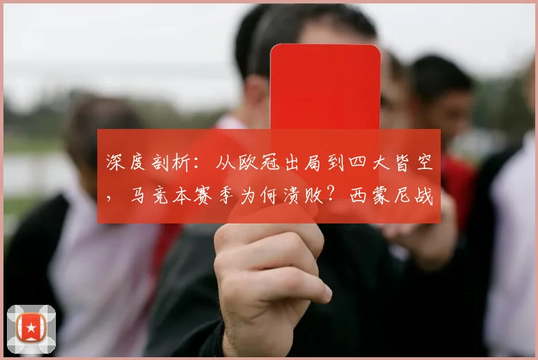 深度剖析:从欧冠出局到四大皆空,马竞本赛季为何溃败?西蒙尼战术与阵容问题全解析