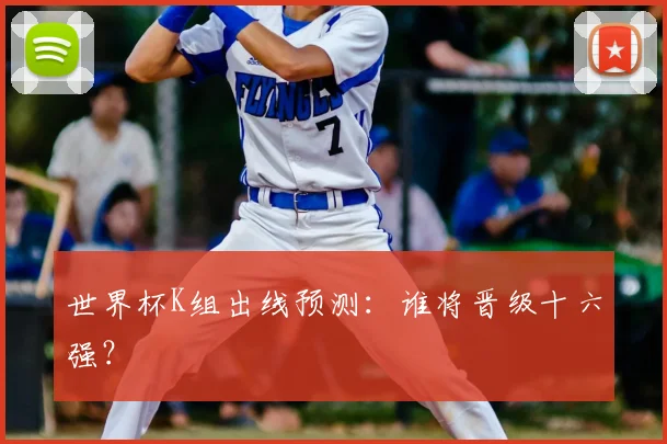 世界杯K组出线预测：谁将晋级十六强？